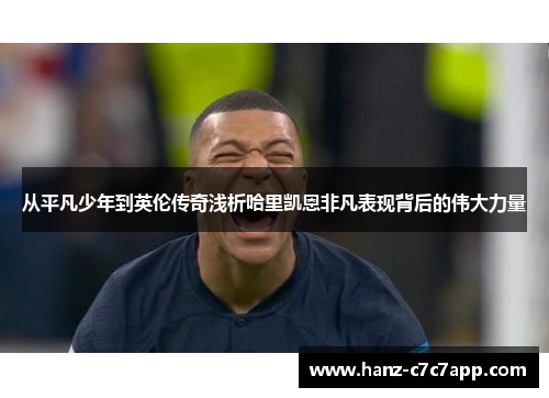 从平凡少年到英伦传奇浅析哈里凯恩非凡表现背后的伟大力量