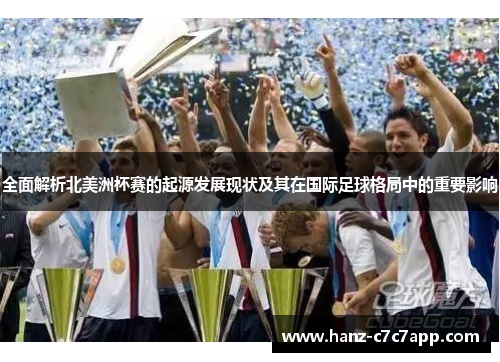 全面解析北美洲杯赛的起源发展现状及其在国际足球格局中的重要影响