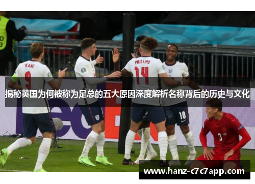 揭秘英国为何被称为足总的五大原因深度解析名称背后的历史与文化