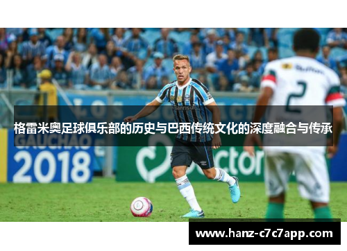 格雷米奥足球俱乐部的历史与巴西传统文化的深度融合与传承