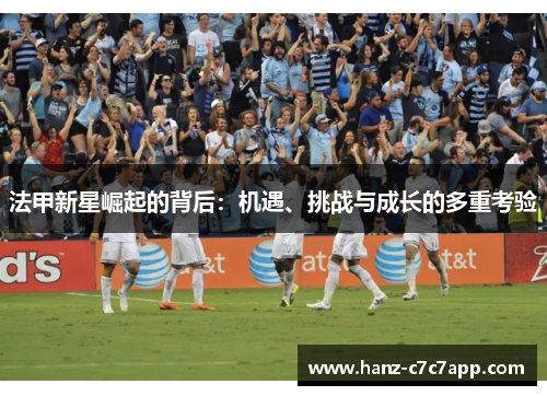 法甲新星崛起的背后：机遇、挑战与成长的多重考验