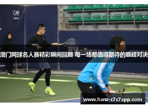 澳门网球名人赛精彩瞬间回顾 每一场都值得期待的巅峰对决