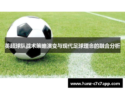 英超球队战术策略演变与现代足球理念的融合分析