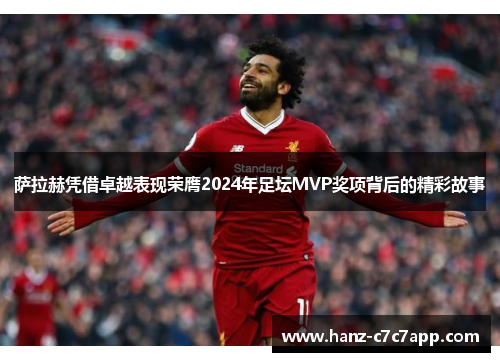 萨拉赫凭借卓越表现荣膺2024年足坛MVP奖项背后的精彩故事