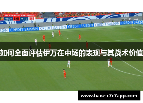 如何全面评估伊万在中场的表现与其战术价值