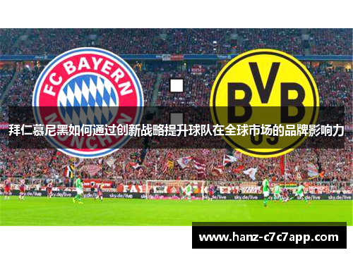 拜仁慕尼黑如何通过创新战略提升球队在全球市场的品牌影响力