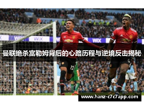 曼联绝杀富勒姆背后的心路历程与逆境反击揭秘