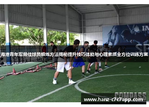 海港青年军最佳球员锻炼方法揭秘提升技巧体能与心理素质全方位训练方案
