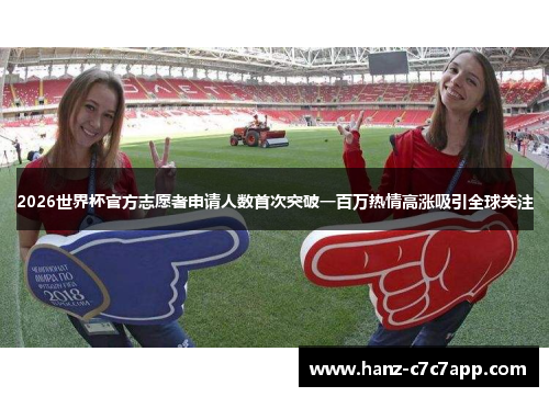 2026世界杯官方志愿者申请人数首次突破一百万热情高涨吸引全球关注