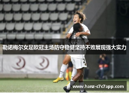 勒诺梅尔女足欧冠主场防守稳健坚持不败展现强大实力